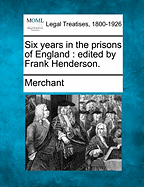 Six Years in the Prisons of England: Edited by Frank Henderson. - Merchant