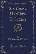 Six Young Hunters: Or the Adventures of the Greyhound Club (Classic Reprint)