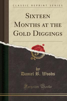 Sixteen Months at the Gold Diggings (Classic Reprint) - Woods, Daniel B