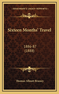 Sixteen Months' Travel: 1886-87 (1888) - Brassey, Thomas Allnutt