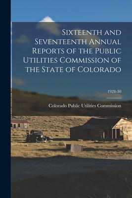 Sixteenth and Seventeenth Annual Reports of the Public Utilities Commission of the State of Colorado; 1928-30 - Colorado Public Utilities Commission (Creator)