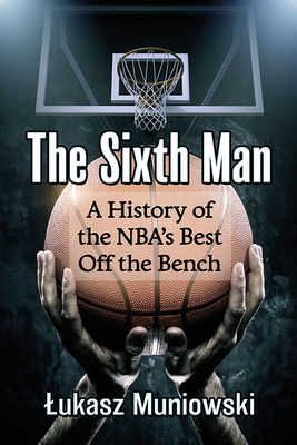 Sixth Man: A History of the Nba's Best Off the Bench - Muniowski, Lukasz