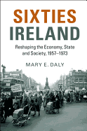 Sixties Ireland: Reshaping the Economy, State and Society, 1957-1973