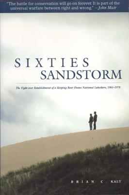 Sixties Sandstorm: The Fight Over Establishment of a Sleeping Bear Dunes National Lakeshore, 1961-1970 - Kalt, Brian C