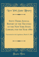 Sixty-Third Annual Report of the Trustees of the New York State Library, for the Year 1880: Transmitted to the Legislature, March 15, 1881 (Classic Reprint)