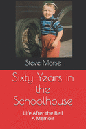 Sixty Years in the Schoolhouse: Life After the Bell A Memoir