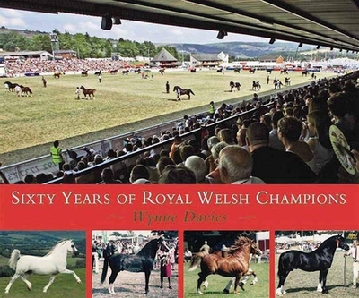 Sixty Years of Royal Welsh Champions: A Celebration of Welsh Pony and Cob Champions, 1947-2007 - Davies, Wynne