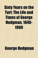 Sixty Years on the Turf the Life and Times of George Hodgman, 1840-1900
