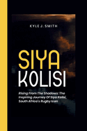 Siya Kolisi: Rising from the Shadows: The Inspiring Journey of Siya Kolisi, South Africa's Rugby Icon