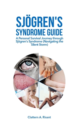 Sjgren's Syndrome Guide: A Personal Survival Journey through Sjgren's Syndrome (Navigating the Silent Storm) - A Risant, Clattern