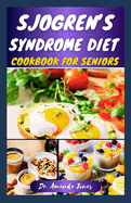 Sjogren's Syndrome Diet Cookbook for Seniors: 42 Delectable Step-By-Step Recipes to Help Prevent Sjogren Symptoms, manage and Reduce Inflammation