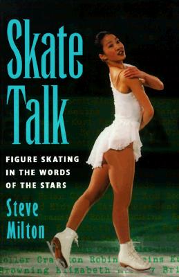 Skate Talk: Figure Skating in the Words of the Stars - Milton, Steve