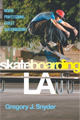 Skateboarding LA: Inside Professional Street Skateboarding - Snyder, Gregory J.