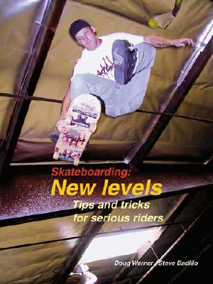 Skateboarding: New Levels: Tips and Tricks for Serious Riders - Werner, Doug, and Badillo, Steve
