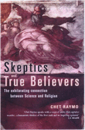 Skeptics and True Believers: The Exhilarating Connection Between Science and Religion