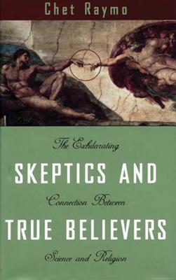 Skeptics and True Believers: The Exhilarating Connection Between Science and Religion - Raymo, Chet