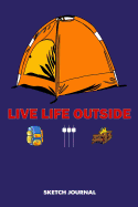 Sketch Journal: Live Life Outside, Outdoor Camper Hiker Summer Adventure Drawing Sketch Pad, Composition Book and Blank Notebook Gift for Men Women School Kids, Boys and Girls, Children Animals Doodles