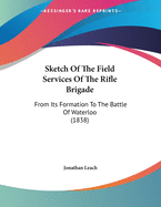 Sketch Of The Field Services Of The Rifle Brigade: From Its Formation To The Battle Of Waterloo (1838)