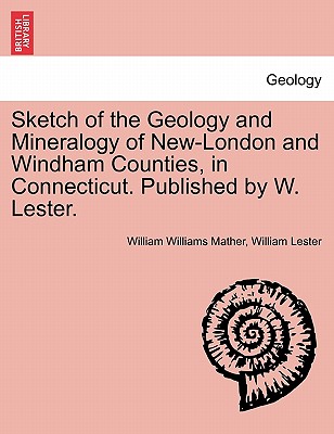 Sketch of the Geology and Mineralogy of New-London and Windham Counties, in Connecticut. Published by W. Lester. - Mather, William Williams, and Lester, William, Ma