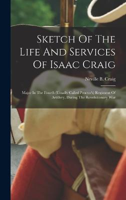 Sketch Of The Life And Services Of Isaac Craig: Major In The Fourth (usually Called Proctor's) Regiment Of Artillery, During The Revolutionary War - Craig, Neville B