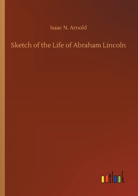 Sketch of the Life of Abraham Lincoln - Arnold, Isaac N