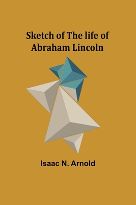 Sketch of the life of Abraham Lincoln - Arnold, Isaac N
