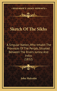 Sketch of the Sikhs; A Singular Nation, Who Inhabit the Provinces of the Penjab, Situated Between Th