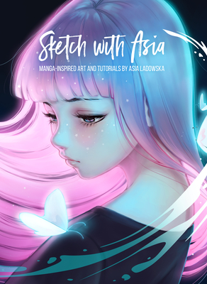 Sketch with Asia: Manga-Inspired Art and Tutorials by Asia Ladowska - Ladowska, Asia, and Publishing (Editor)