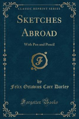 Sketches Abroad: With Pen and Pencil (Classic Reprint) - Darley, Felix Octavius Carr