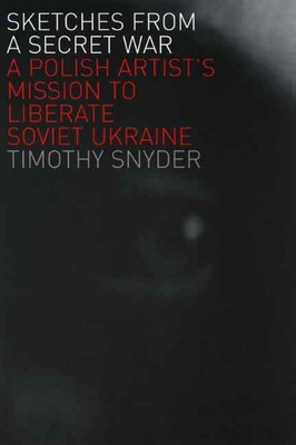Sketches from a Secret War: A Polish Artist's Mission to Liberate Soviet Ukraine - Snyder, Timothy