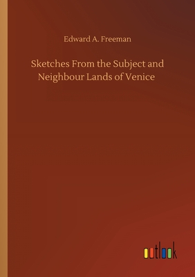 Sketches From the Subject and Neighbour Lands of Venice - Freeman, Edward a