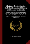 Sketches Illustrating the Early Settlement and History of Glengarry in Canada: Relating Principally to the Revolutionary war of 1775-83, the war of 1812-14 and the Rebellion of 1837-8, and the Services of the King's Royal Regiment of New York, the 84th O