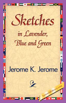 Sketches in Lavender, Blue and Green - Jerome K Jerome, K Jerome, and 1stworld Library (Editor)