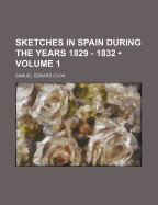 Sketches In Spain During The Years 1829 - 1832; Volume 1