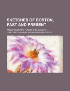 Sketches of Boston, Past and Present, and of Some Few Places in Its Vicinity (Classic Reprint)