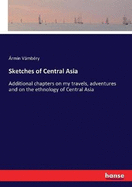 Sketches of Central Asia: Additional chapters on my travels, adventures and on the ethnology of Central Asia