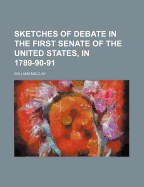 Sketches of Debate in the First Senate of the United States, in 1789-90-91