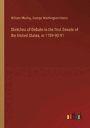 Sketches of Debate in the first Senate of the United States, in 1789-90-91