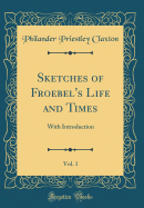 Sketches of Froebel's Life and Times, Vol. 1: With Introduction (Classic Reprint)