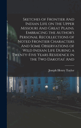 Sketches of Frontier And Indian Life on the Upper Missouri And Great Plains. Embracing the Author's Personal Recollections of Noted Frontier Characters And Some Observations of Wild Indian Life During a Twenty-five Years Residence in the two Dakotas' And