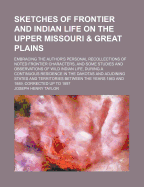 Sketches of Frontier and Indian Life on the Upper Missouri & Great Plains: Embracing the Author's Personal Recollections of Noted Frontier Characters, and Some Studies and Observations of Wild Indian Life, During a Continuous Residence in the Dakotas and