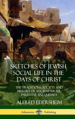 Sketches of Jewish Social Life in the Days of Christ: The Traditions, Society and History of Ancient Israel, Palestine and Judaea (Hardcover) - Edersheim, Alfred