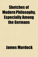 Sketches of Modern Philosophy, Especially Among the Germans