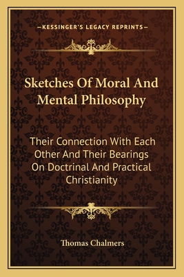 Sketches Of Moral And Mental Philosophy: Their Connection With Each Other And Their Bearings On Doctrinal And Practical Christianity - Chalmers, Thomas