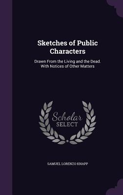 Sketches of Public Characters: Drawn From the Living and the Dead. With Notices of Other Matters - Knapp, Samuel Lorenzo