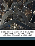 Sketches of Sermons on the Parables and Miracles of Christ: The Essentials of Saving Religion, Etc.