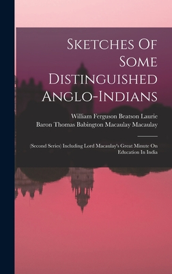 Sketches Of Some Distinguished Anglo-indians: (second Series) Including Lord Macaulay's Great Minute On Education In India - William Ferguson Beatson Laurie (Creator), and Baron Thomas Babington Macaulay Macaula (Creator)