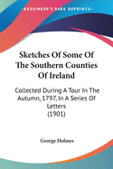 Sketches Of Some Of The Southern Counties Of Ireland: Collected During A Tour In The Autumn, 1797, In A Series Of Letters (1901)