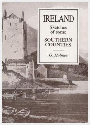 Sketches of Some of the Southern Counties of Ireland: Collected During a Tour in the Autumn of 1797 - Holmes, G., and Hugh Weir (Introduction by)