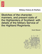 Sketches of the character, manners, and present state of the Highlanders of Scotland: with details of the Military Service of the Highland Regiments. VOL. I
